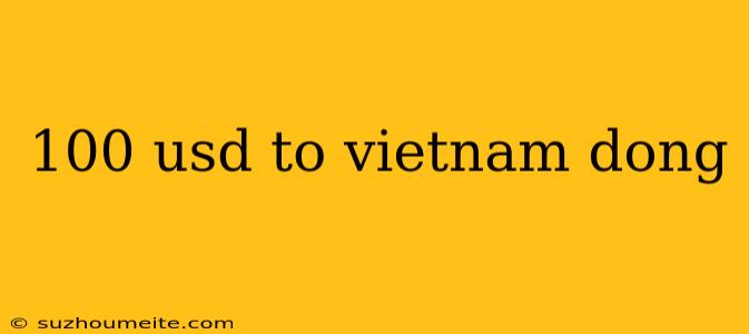 100 Usd To Vietnam Dong