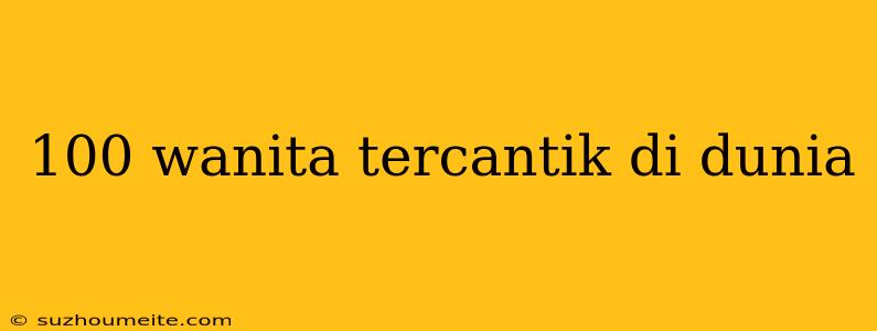 100 Wanita Tercantik Di Dunia