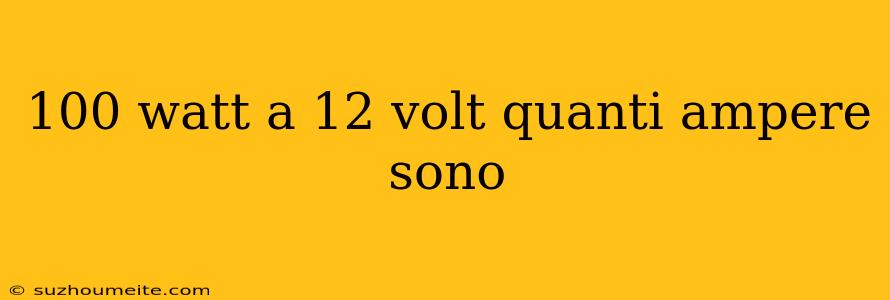 100 Watt A 12 Volt Quanti Ampere Sono