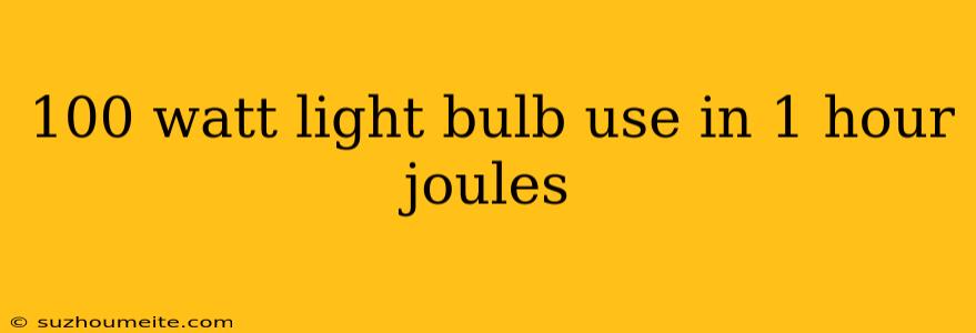 100 Watt Light Bulb Use In 1 Hour Joules