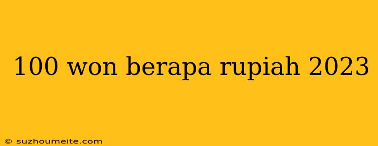 100 Won Berapa Rupiah 2023