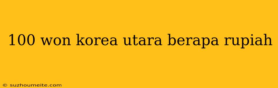 100 Won Korea Utara Berapa Rupiah