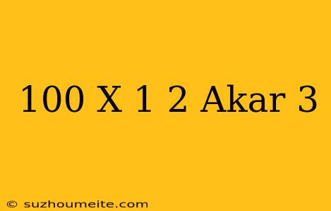 100 X 1/2 Akar 3