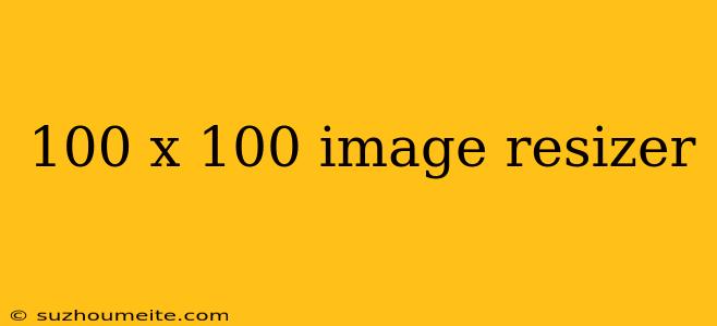 100 X 100 Image Resizer