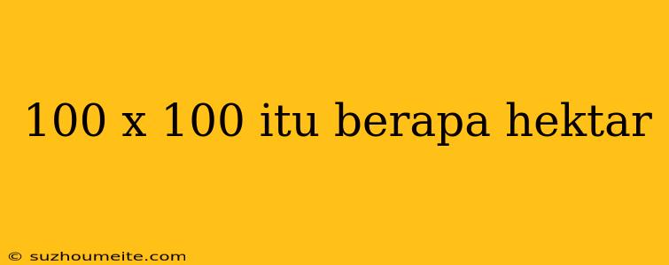 100 X 100 Itu Berapa Hektar