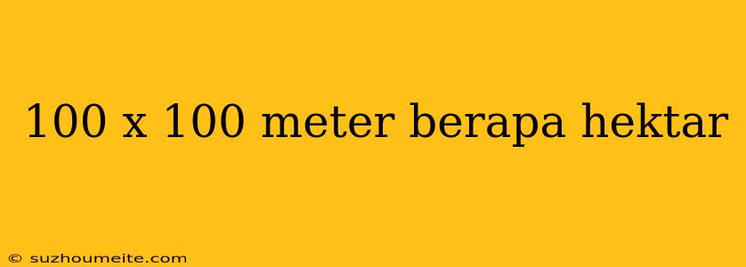 100 X 100 Meter Berapa Hektar