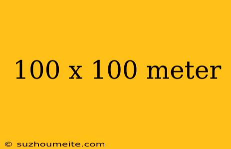 100 X 100 Meter