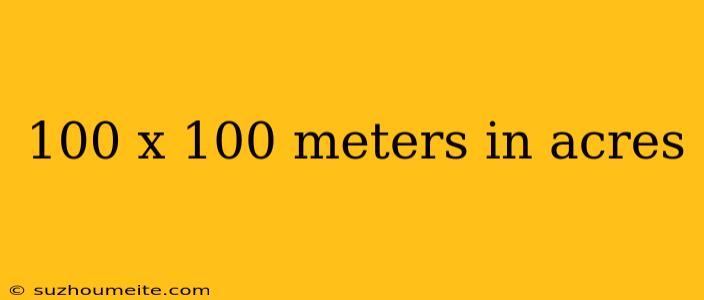 100 X 100 Meters In Acres