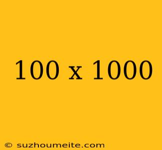 100 X 1000