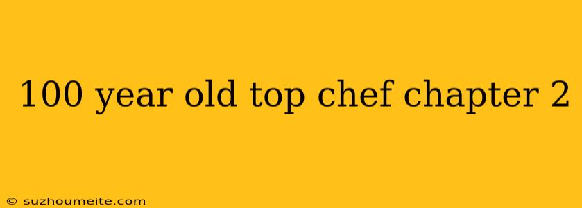 100 Year Old Top Chef Chapter 2