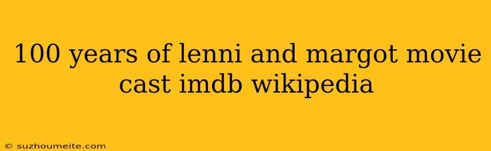 100 Years Of Lenni And Margot Movie Cast Imdb Wikipedia