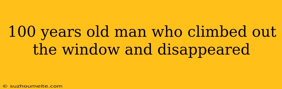 100 Years Old Man Who Climbed Out The Window And Disappeared