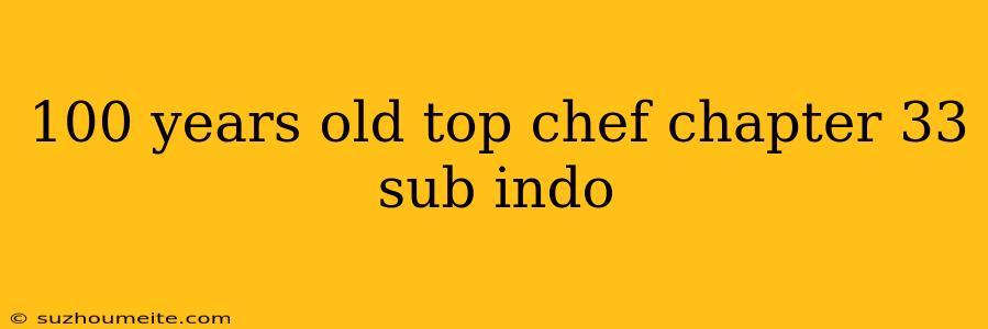 100 Years Old Top Chef Chapter 33 Sub Indo