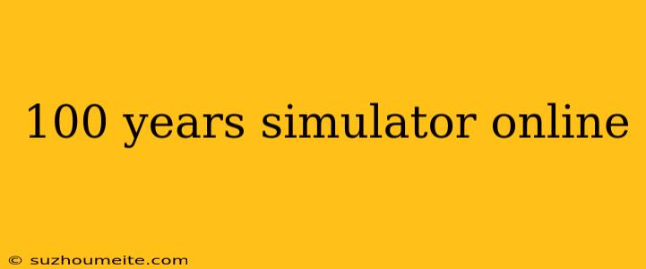 100 Years Simulator Online