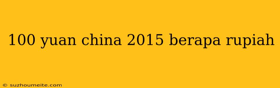 100 Yuan China 2015 Berapa Rupiah