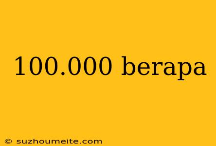 100.000 Berapa