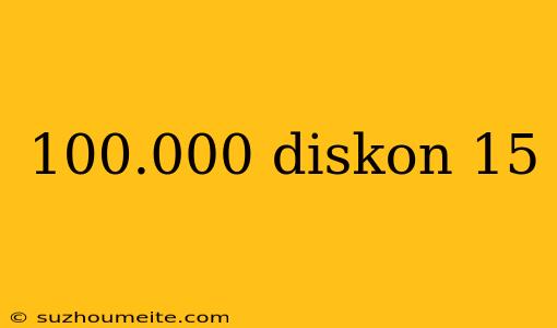 100.000 Diskon 15