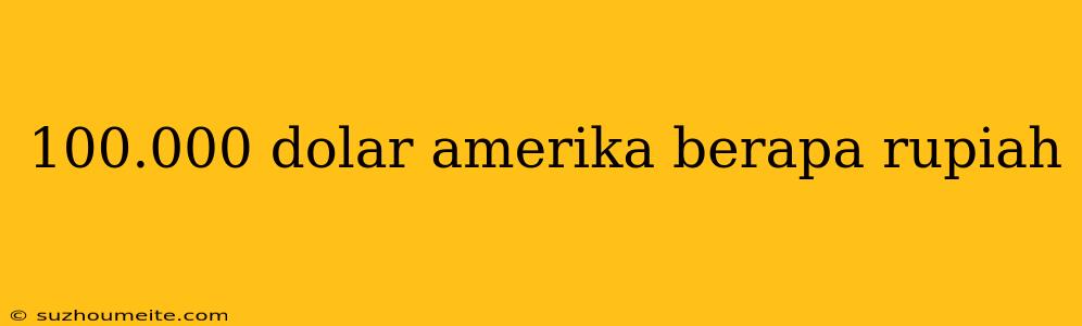 100.000 Dolar Amerika Berapa Rupiah