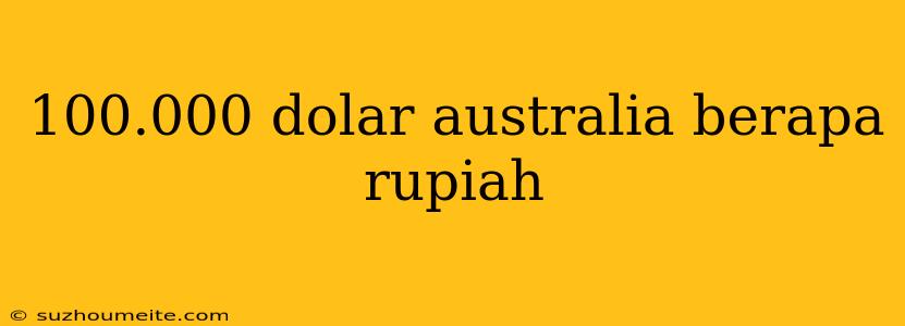 100.000 Dolar Australia Berapa Rupiah