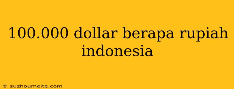 100.000 Dollar Berapa Rupiah Indonesia