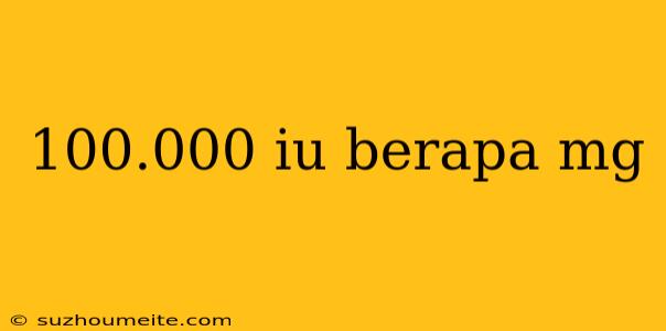 100.000 Iu Berapa Mg