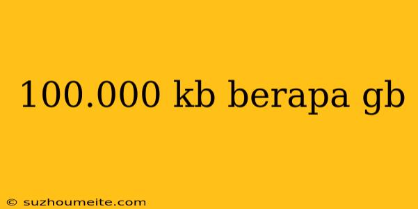 100.000 Kb Berapa Gb