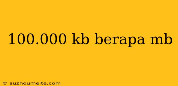 100.000 Kb Berapa Mb