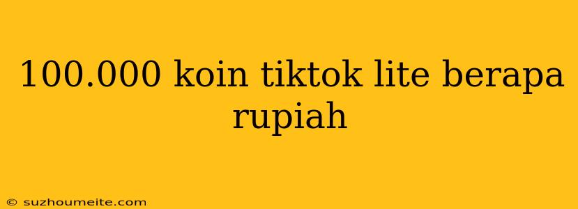 100.000 Koin Tiktok Lite Berapa Rupiah