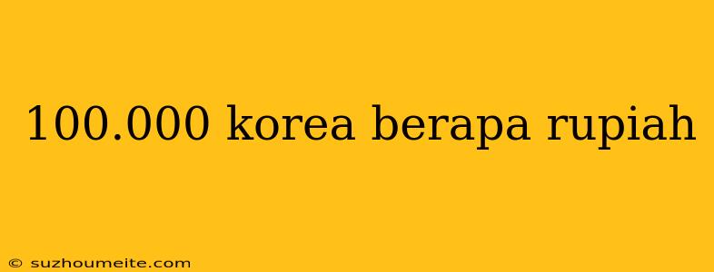 100.000 Korea Berapa Rupiah