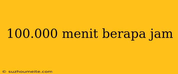 100.000 Menit Berapa Jam