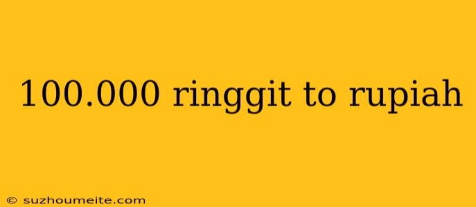 100.000 Ringgit To Rupiah