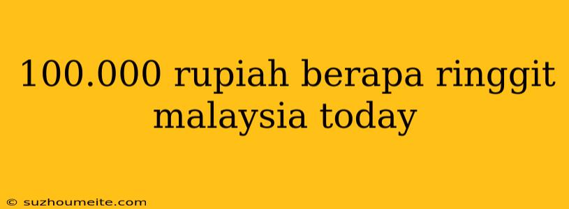 100.000 Rupiah Berapa Ringgit Malaysia Today