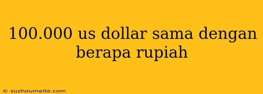 100.000 Us Dollar Sama Dengan Berapa Rupiah