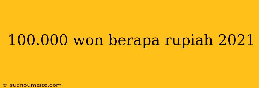 100.000 Won Berapa Rupiah 2021