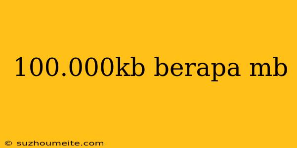 100.000kb Berapa Mb