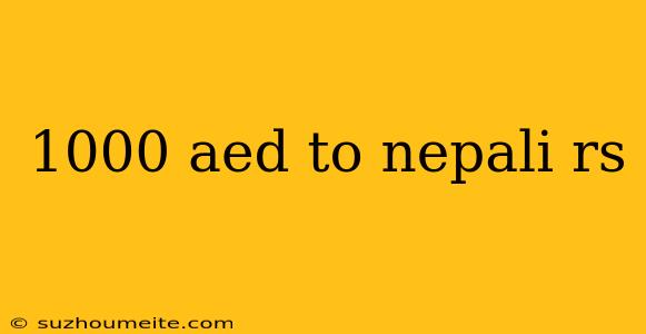 1000 Aed To Nepali Rs