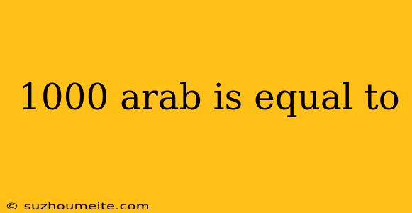 1000 Arab Is Equal To