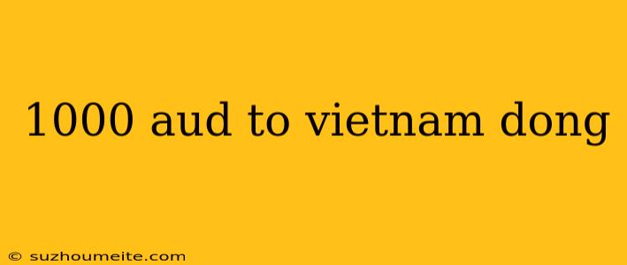 1000 Aud To Vietnam Dong