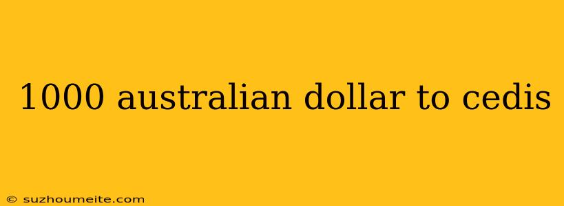 1000 Australian Dollar To Cedis