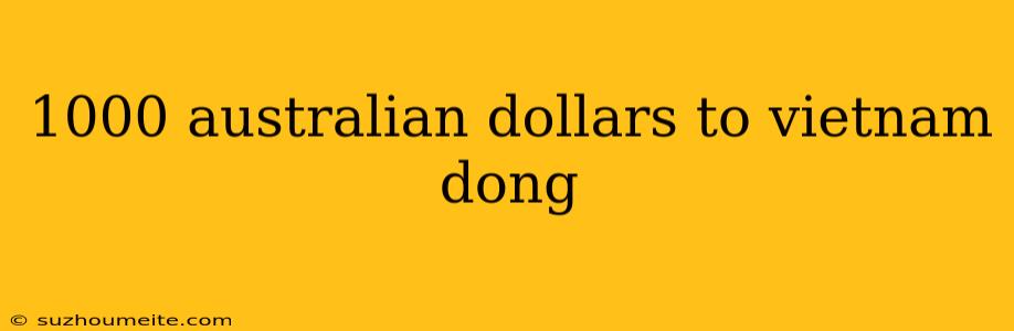 1000 Australian Dollars To Vietnam Dong