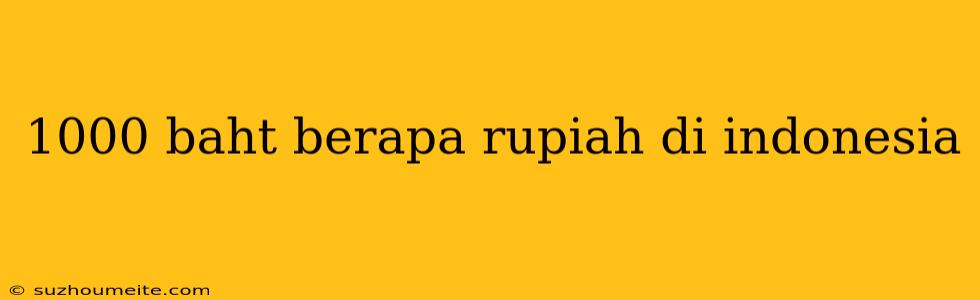 1000 Baht Berapa Rupiah Di Indonesia