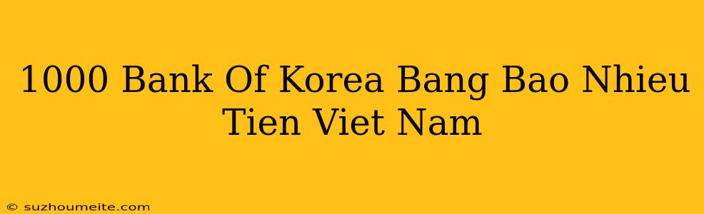 1000 Bank Of Korea Bằng Bao Nhiêu Tiền Việt Nam