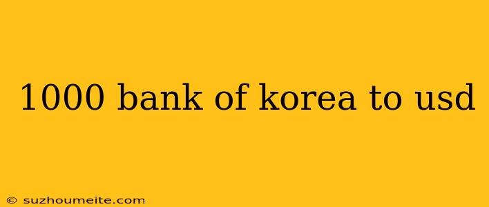 1000 Bank Of Korea To Usd