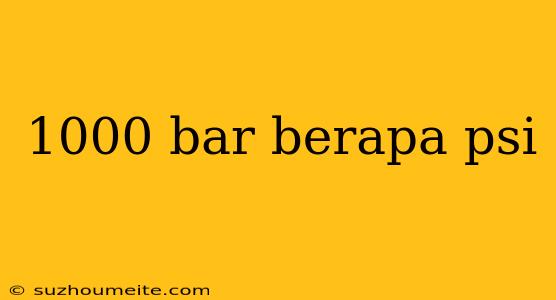 1000 Bar Berapa Psi