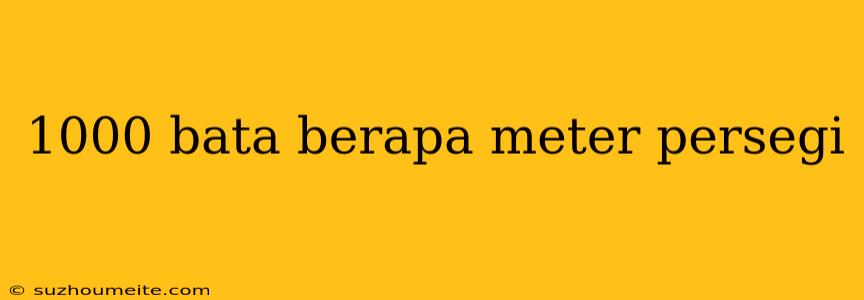 1000 Bata Berapa Meter Persegi