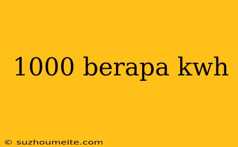 1000 Berapa Kwh