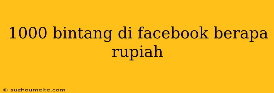 1000 Bintang Di Facebook Berapa Rupiah