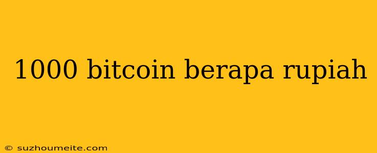 1000 Bitcoin Berapa Rupiah