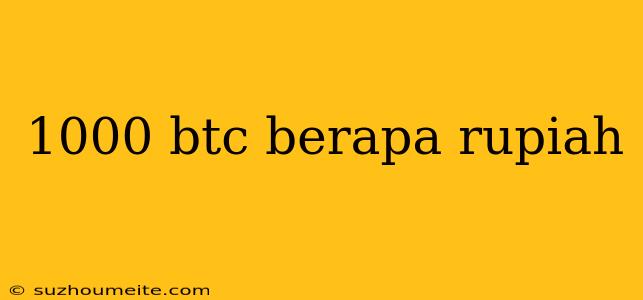 1000 Btc Berapa Rupiah