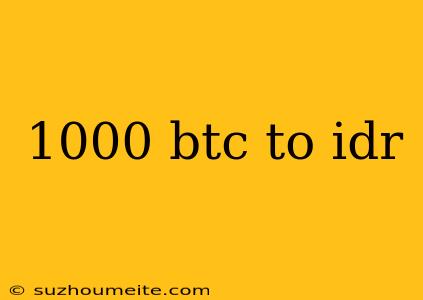 1000 Btc To Idr